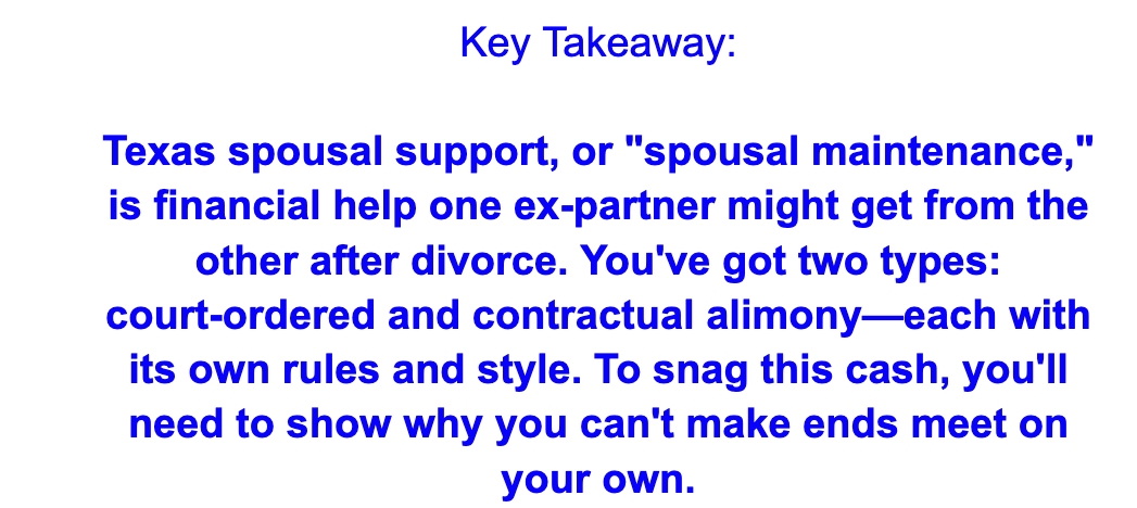Screenshot of image stating "Texas spousal support, or "spousal maintenance," is financial help one ex-partner might get from the other after divorce. You've got two types: court-ordered and contractual alimony—each with its own rules and style. To snag this cash, you'll need to show why you can't make ends meet on your own."